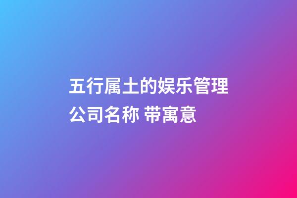 五行属土的娱乐管理公司名称 带寓意-第1张-公司起名-玄机派